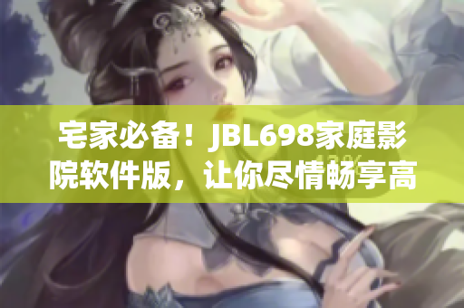 宅家必备！JBL698家庭影院软件版，让你尽情畅享高清大片