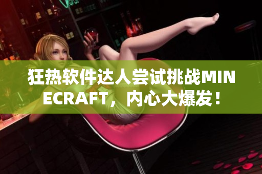 狂热软件达人尝试挑战MINECRAFT，内心大爆发！