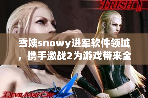 雪姨snowy进军软件领域，携手激战2为游戏带来全新体验！