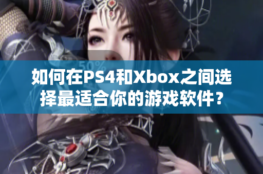 如何在PS4和Xbox之间选择最适合你的游戏软件？