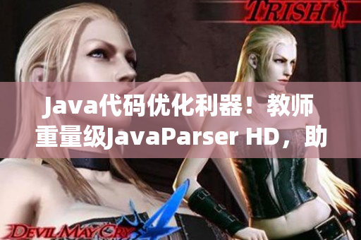 Java代码优化利器！教师重量级JavaParser HD，助力软件开发！