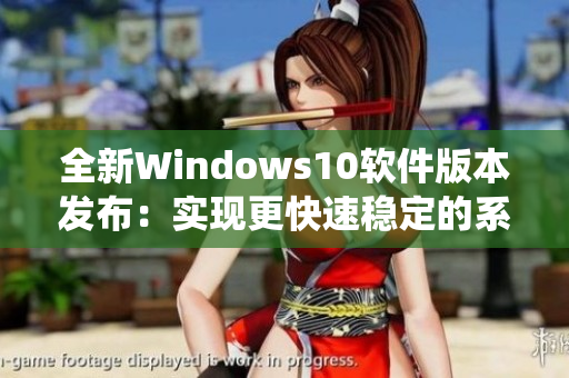 全新Windows10软件版本发布：实现更快速稳定的系统运行