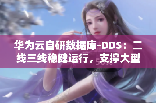 华为云自研数据库-DDS：二线三线稳健运行，支撑大型软件系统！