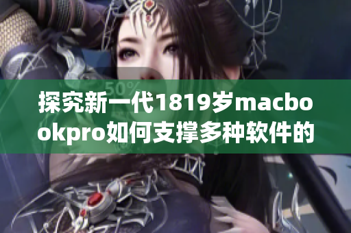 探究新一代1819岁macbookpro如何支撑多种软件的高效运行