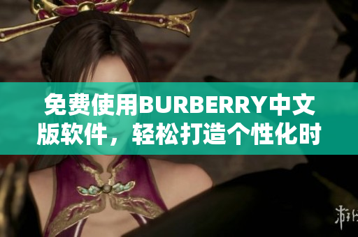 免费使用BURBERRY中文版软件，轻松打造个性化时尚风格