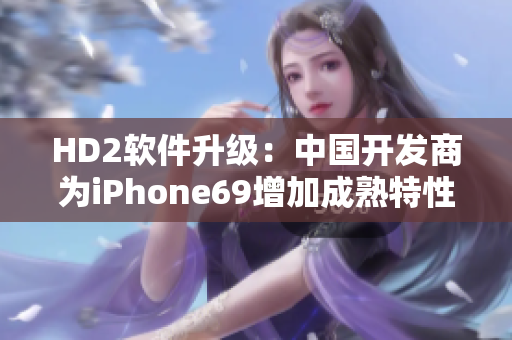 HD2软件升级：中国开发商为iPhone69增加成熟特性