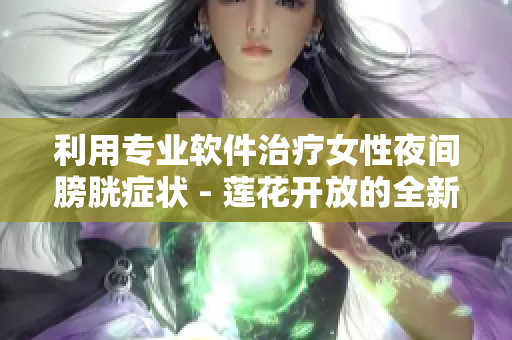 利用专业软件治疗女性夜间膀胱症状 - 莲花开放的全新解决方案