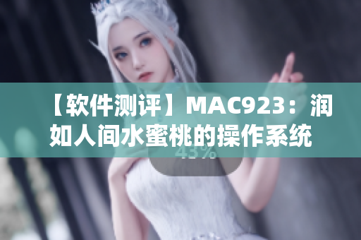 【软件测评】MAC923：润如人间水蜜桃的操作系统