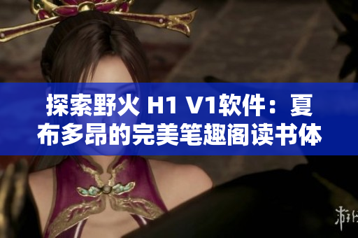 探索野火 H1 V1软件：夏布多昂的完美笔趣阁读书体验