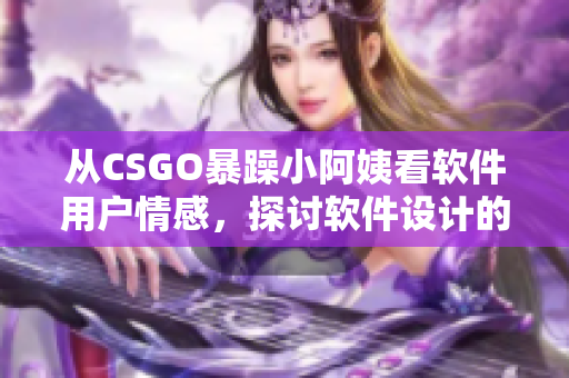 从CSGO暴躁小阿姨看软件用户情感，探讨软件设计的角度