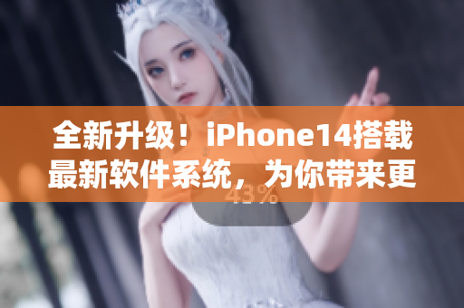 全新升级！iPhone14搭载最新软件系统，为你带来更畅快的使用体验