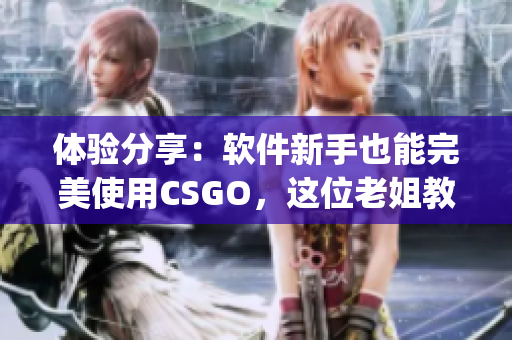 体验分享：软件新手也能完美使用CSGO，这位老姐教你如何get技巧！