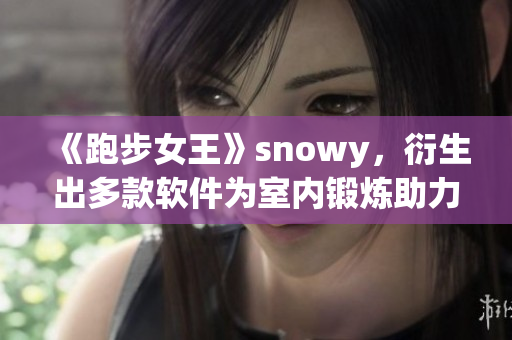 《跑步女王》snowy，衍生出多款软件为室内锻炼助力