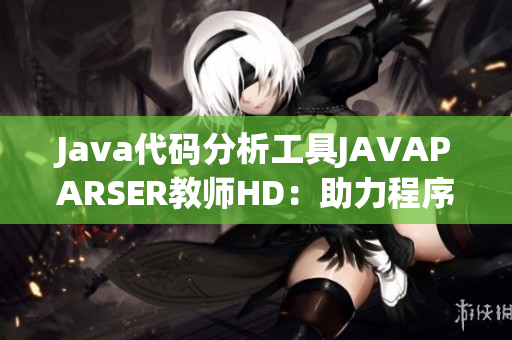 Java代码分析工具JAVAPARSER教师HD：助力程序员提高代码质量