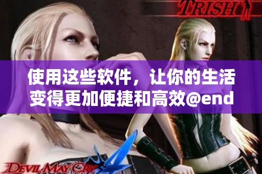 使用这些软件，让你的生活变得更加便捷和高效@endsection