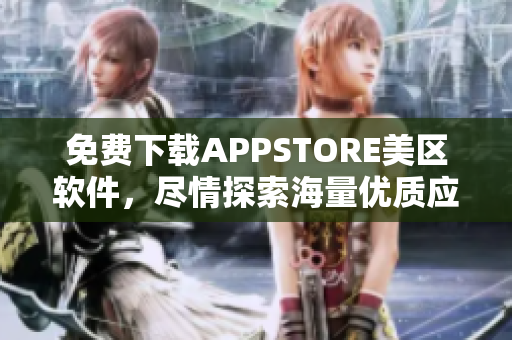 免费下载APPSTORE美区软件，尽情探索海量优质应用！