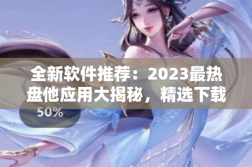 全新软件推荐：2023最热盘他应用大揭秘，精选下载合集！