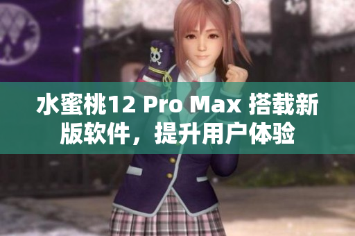 水蜜桃12 Pro Max 搭载新版软件，提升用户体验