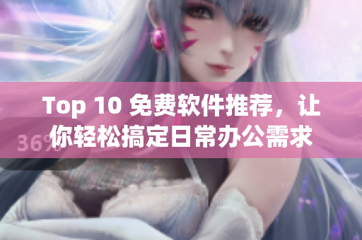 Top 10 免费软件推荐，让你轻松搞定日常办公需求