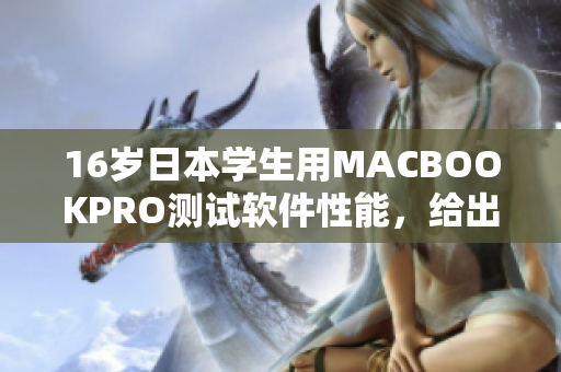 16岁日本学生用MACBOOKPRO测试软件性能，给出专业评分