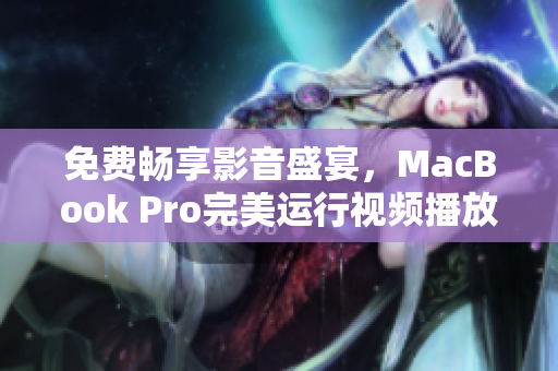 免费畅享影音盛宴，MacBook Pro完美运行视频播放软件