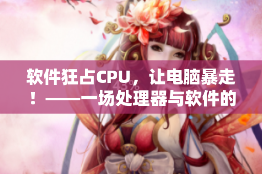 软件狂占CPU，让电脑暴走！——一场处理器与软件的惊险旋转