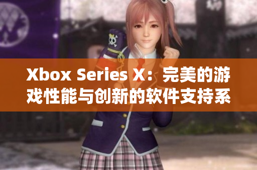 Xbox Series X：完美的游戏性能与创新的软件支持系统