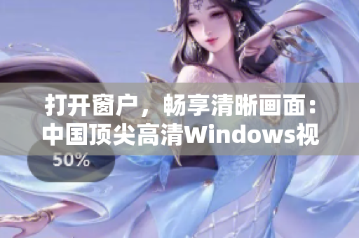 打开窗户，畅享清晰画面：中国顶尖高清Windows视频软件