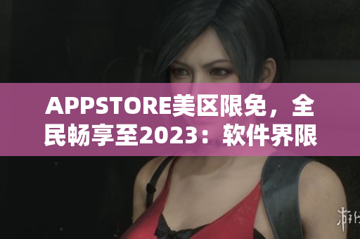 APPSTORE美区限免，全民畅享至2023：软件界限免福利！
