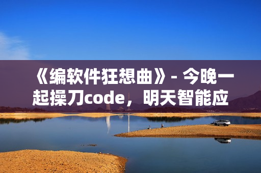 《编软件狂想曲》- 今晚一起操刀code，明天智能应用翻身做主角