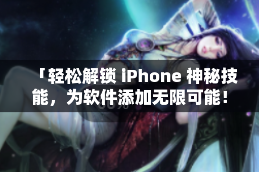 「轻松解锁 iPhone 神秘技能，为软件添加无限可能！」