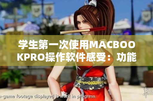 学生第一次使用MACBOOKPRO操作软件感受：功能强大且易用！