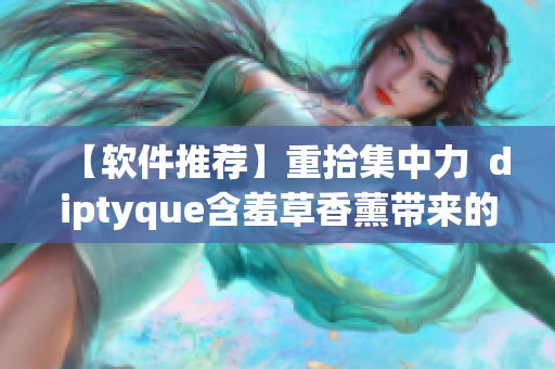 【软件推荐】重拾集中力  diptyque含羞草香薰带来的工作状态软件