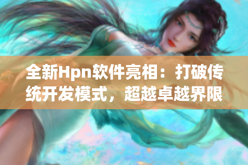 全新Hpn软件亮相：打破传统开发模式，超越卓越界限