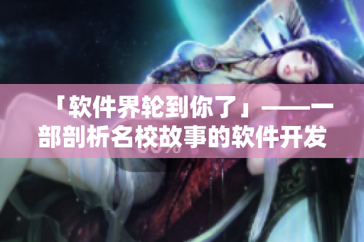 「软件界轮到你了」——一部剖析名校故事的软件开发者悬疑剧
