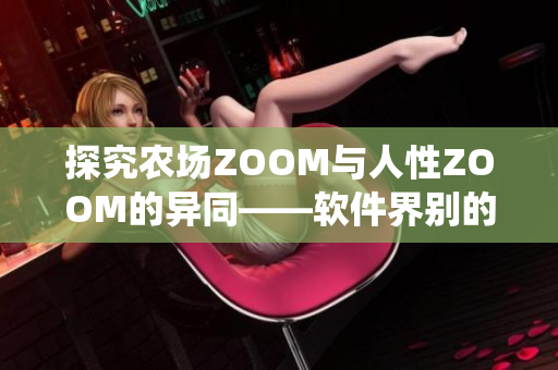 探究农场ZOOM与人性ZOOM的异同——软件界别的两个系统解析