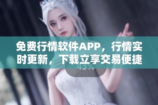 免费行情软件APP，行情实时更新，下载立享交易便捷！