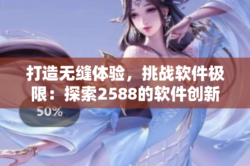 打造无缝体验，挑战软件极限：探索2588的软件创新之路！