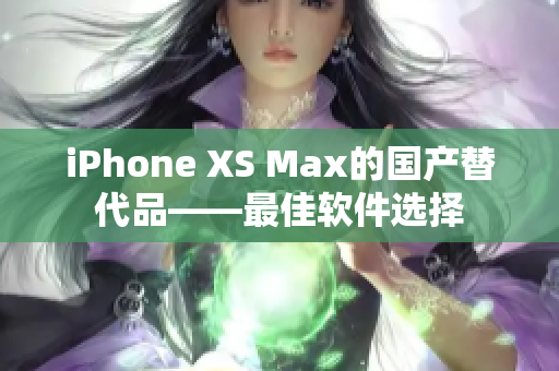 iPhone XS Max的国产替代品——最佳软件选择