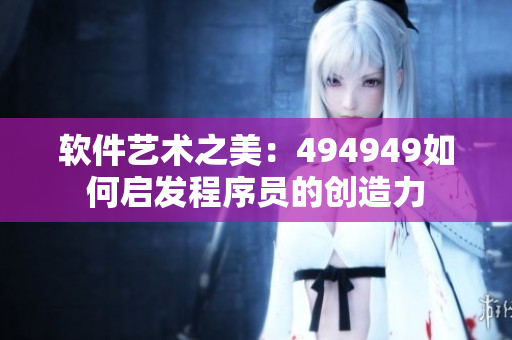 软件艺术之美：494949如何启发程序员的创造力