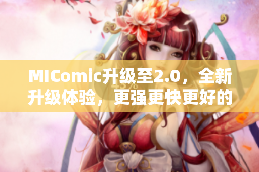 MIComic升级至2.0，全新升级体验，更强更快更好的漫画软件！