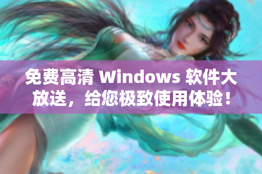 免费高清 Windows 软件大放送，给您极致使用体验！