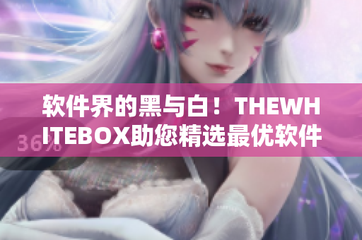 软件界的黑与白！THEWHITEBOX助您精选最优软件！