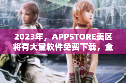 2023年，APPSTORE美区将有大量软件免费下载，全球用户嗨翻天！