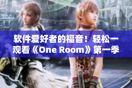 软件爱好者的福音！轻松一观看《One Room》第一季动漫