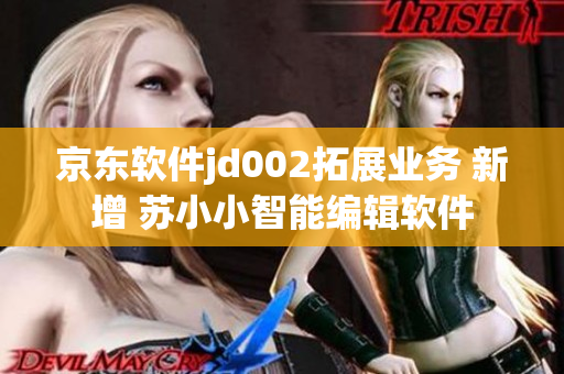 京东软件jd002拓展业务 新增 苏小小智能编辑软件