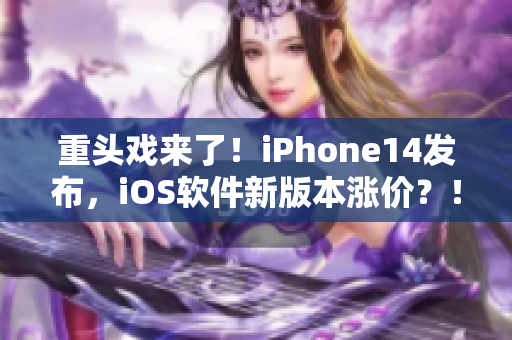 重头戏来了！iPhone14发布，iOS软件新版本涨价？！