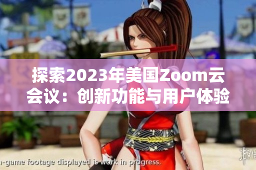 探索2023年美国Zoom云会议：创新功能与用户体验