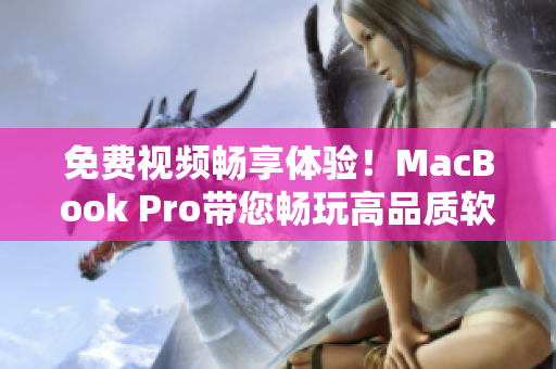 免费视频畅享体验！MacBook Pro带您畅玩高品质软件