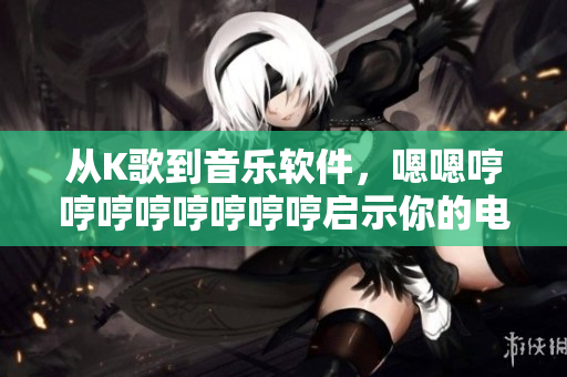 从K歌到音乐软件，嗯嗯哼哼哼哼哼哼哼哼启示你的电子乐创作之路